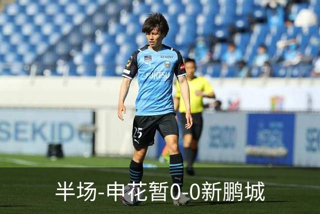 半场-申花暂0-0新鹏城
