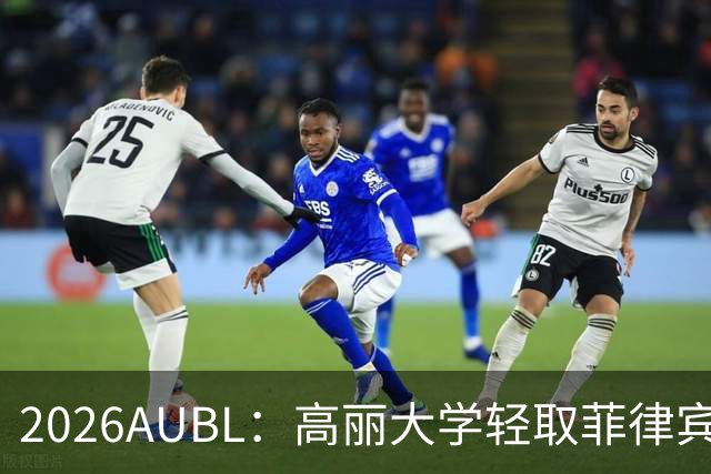 2026AUBL：高丽大学轻取菲律宾大学锁定B组第一 石俊辉14+6+8
