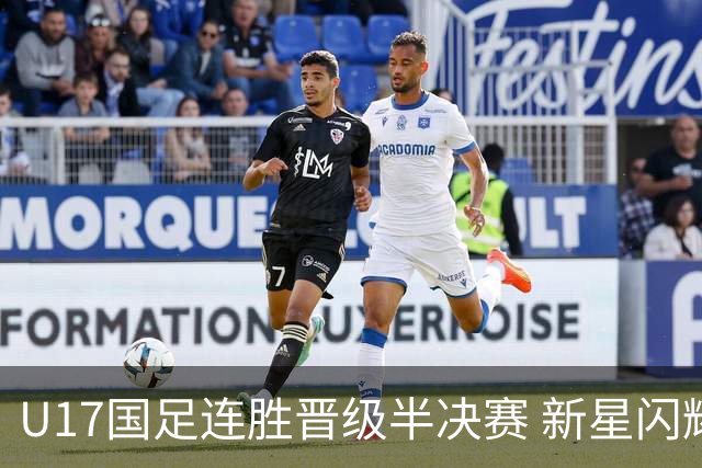 U17国足连胜晋级半决赛 新星闪耀展现中国足球未来